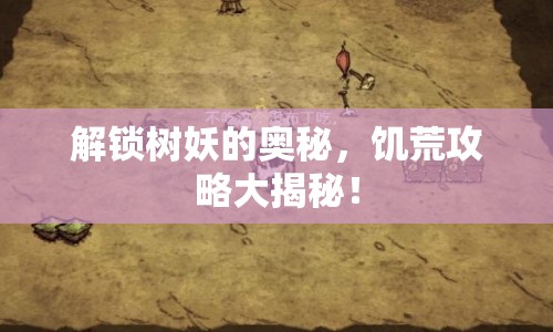 解鎖樹妖的奧秘，饑荒攻略大揭秘！