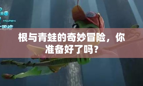 根與青蛙的奇妙冒險，你準備好了嗎？