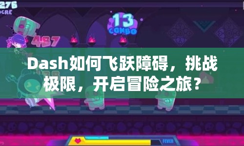 Dash如何飛躍障礙，挑戰(zhàn)極限，開(kāi)啟冒險(xiǎn)之旅？
