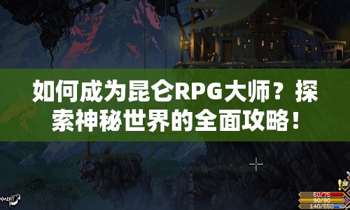 如何成為昆侖RPG大師？探索神秘世界的全面攻略！