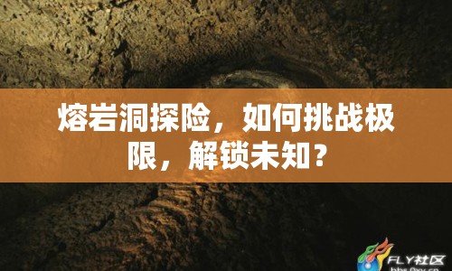 熔巖洞探險(xiǎn)，如何挑戰(zhàn)極限，解鎖未知？