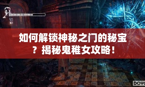 如何解鎖神秘之門的秘寶？揭秘鬼稚女攻略！