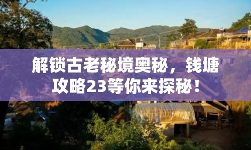 解鎖古老秘境奧秘，錢塘攻略23等你來(lái)探秘！
