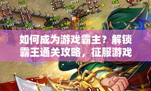 如何成為游戲霸主？解鎖霸王通關(guān)攻略，征服游戲世界的策略指南！