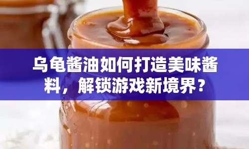 烏龜醬油如何打造美味醬料，解鎖游戲新境界？