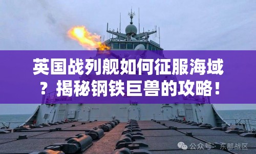 英國(guó)戰(zhàn)列艦如何征服海域？揭秘鋼鐵巨獸的攻略！