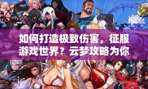 如何打造極致傷害，征服游戲世界？云夢攻略為你揭秘！