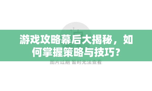 游戲攻略幕后大揭秘，如何掌握策略與技巧？