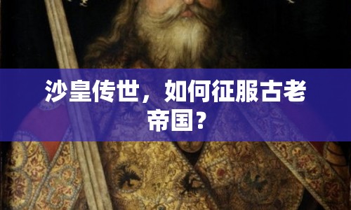 沙皇傳世，如何征服古老帝國？