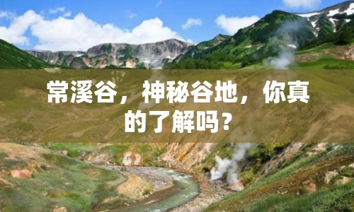 常溪谷，神秘谷地，你真的了解嗎？