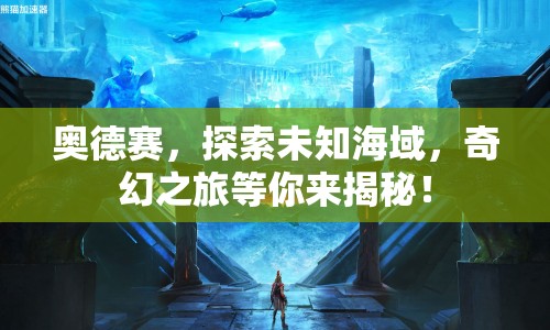 奧德賽，探索未知海域，奇幻之旅等你來揭秘！
