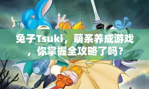 兔子Tsuki，萌系養(yǎng)成游戲，你掌握全攻略了嗎？