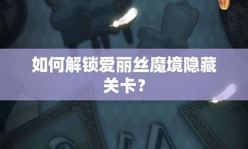 如何解鎖愛麗絲魔境隱藏關(guān)卡？