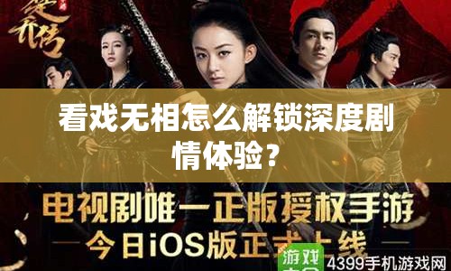 看戲無相怎么解鎖深度劇情體驗？