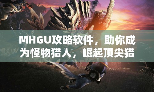 MHGU攻略軟件，助你成為怪物獵人，崛起頂尖獵人的利器？