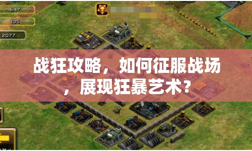 戰(zhàn)狂攻略，如何征服戰(zhàn)場(chǎng)，展現(xiàn)狂暴藝術(shù)？