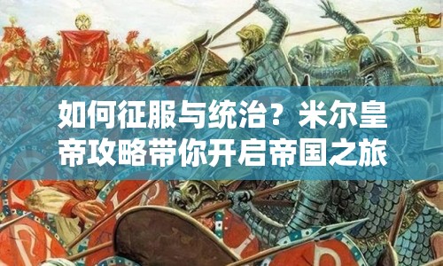 如何征服與統(tǒng)治？米爾皇帝攻略帶你開啟帝國之旅！