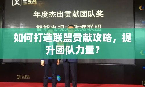 如何打造聯(lián)盟貢獻攻略，提升團隊力量？