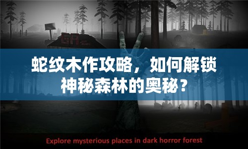 蛇紋木作攻略，如何解鎖神秘森林的奧秘？