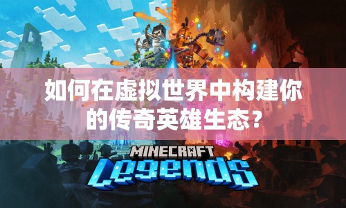 如何在虛擬世界中構(gòu)建你的傳奇英雄生態(tài)？
