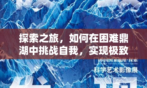 探索之旅，如何在困難鼎湖中挑戰(zhàn)自我，實(shí)現(xiàn)極致探索？