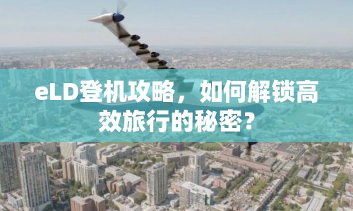eLD登機(jī)攻略，如何解鎖高效旅行的秘密？