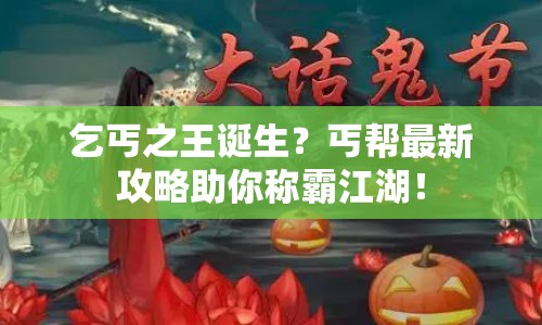 乞丐之王誕生？丐幫最新攻略助你稱霸江湖！