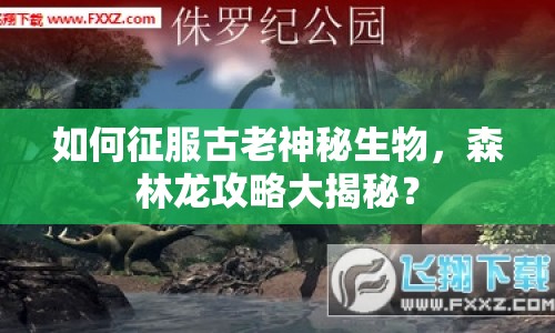 如何征服古老神秘生物，森林龍攻略大揭秘？