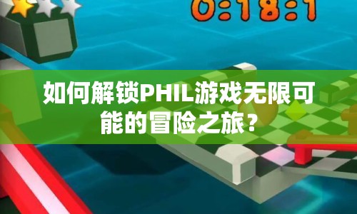 如何解鎖PHIL游戲無(wú)限可能的冒險(xiǎn)之旅？