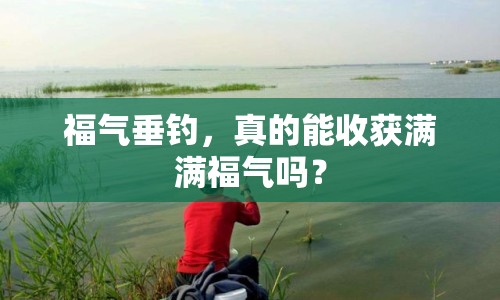 福氣垂釣，真的能收獲滿滿福氣嗎？
