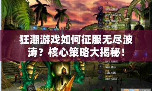 狂潮游戲如何征服無盡波濤？核心策略大揭秘！
