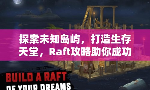 探索未知島嶼，打造生存天堂，Raft攻略助你成功！
