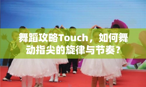 舞蹈攻略Touch，如何舞動(dòng)指尖的旋律與節(jié)奏？
