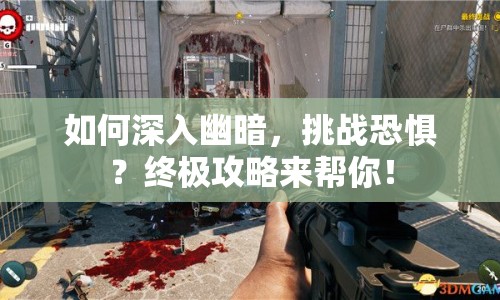 如何深入幽暗，挑戰(zhàn)恐懼？終極攻略來(lái)幫你！