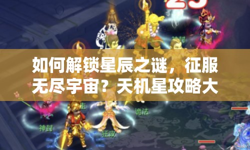 如何解鎖星辰之謎，征服無盡宇宙？天機星攻略大揭秘！