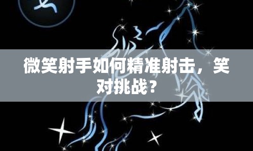 微笑射手如何精準(zhǔn)射擊，笑對挑戰(zhàn)？
