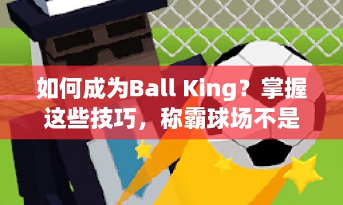 如何成為Ball King？掌握這些技巧，稱霸球場(chǎng)不是夢(mèng)！