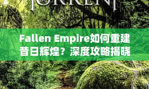 Fallen Empire如何重建昔日輝煌？深度攻略揭曉！