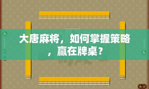 大唐麻將，如何掌握策略，贏在牌桌？