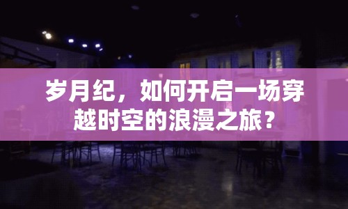 歲月紀，如何開啟一場穿越時空的浪漫之旅？