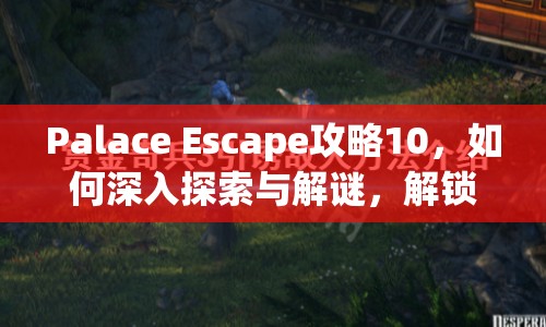 Palace Escape攻略10，如何深入探索與解謎，解鎖終極秘密？