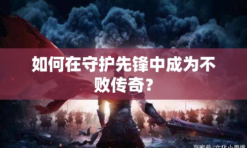 如何在守護(hù)先鋒中成為不敗傳奇？