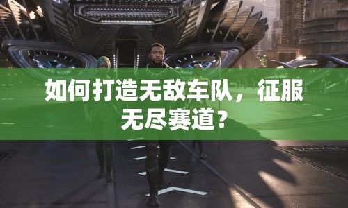 如何打造無(wú)敵車隊(duì)，征服無(wú)盡賽道？