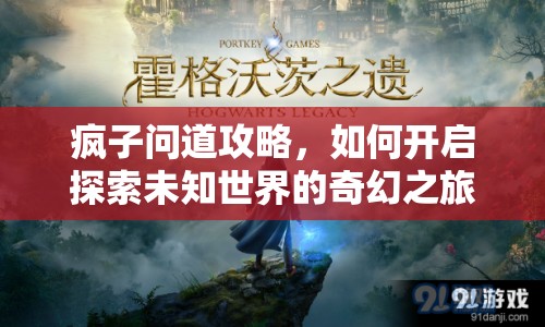 瘋子問道攻略，如何開啟探索未知世界的奇幻之旅？