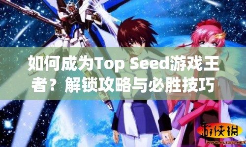 如何成為Top Seed游戲王者？解鎖攻略與必勝技巧大揭秘！