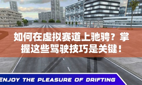 如何在虛擬賽道上馳騁？掌握這些駕駛技巧是關(guān)鍵！