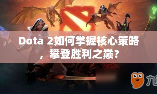 Dota 2如何掌握核心策略，攀登勝利之巔？
