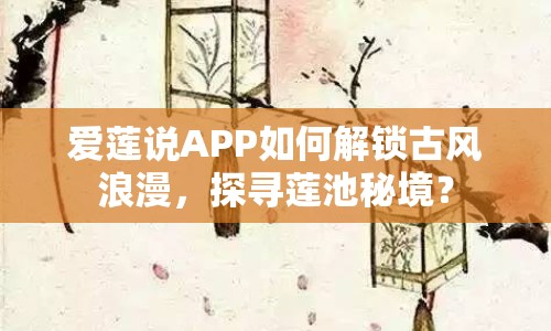 愛蓮說APP如何解鎖古風(fēng)浪漫，探尋蓮池秘境？