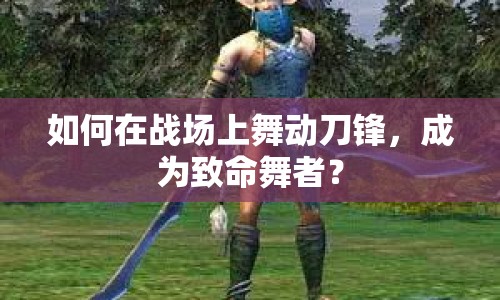 如何在戰(zhàn)場(chǎng)上舞動(dòng)刀鋒，成為致命舞者？