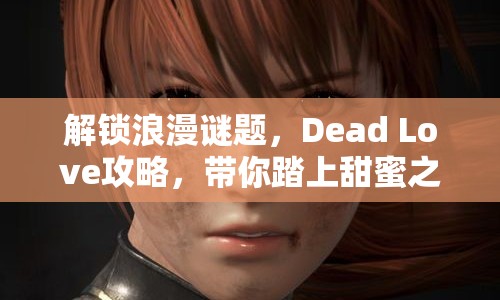 解鎖浪漫謎題，Dead Love攻略，帶你踏上甜蜜之旅？